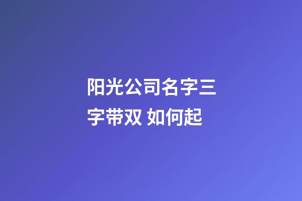 阳光公司名字三字带双 如何起-第1张-公司起名-玄机派